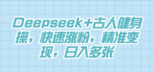 Deepseek+古人健身操,快速涨粉,精准变现,日入多张-豪合科技站