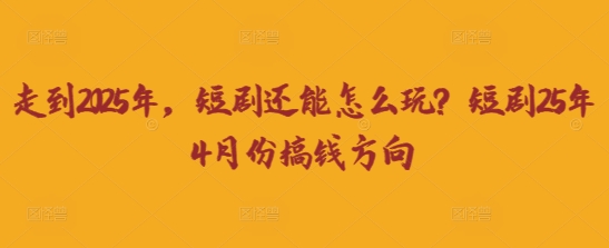 走到2025年，短剧还能怎么玩？短剧25年4月份搞钱方向-豪合科技站