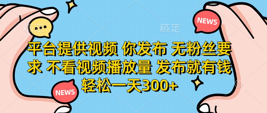（14317期）平台提供视频 你发布 无粉丝要求 不看视频播放量 发布就有钱 轻松一天300+-豪合科技站