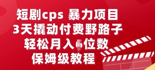 短剧cps暴力项目，3天撬动付费野路子，有人偷偷月入五位数，保姆级教程-豪合科技站