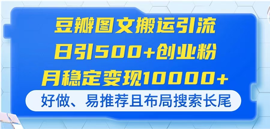 (14323期)豆瓣图文搬运引流,日引500+创业粉,月稳定变现10000+,好做、易推荐且...-豪合科技站