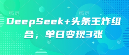 DeepSeek+头条王炸组合,单日变现3张-豪合科技站