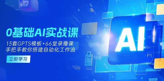 （14202期）0基础AI实操课：13套GPTS模板+66字录播课，手把手教你搭建自动化工作流-豪合科技站