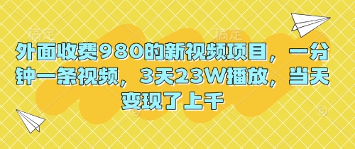 外面收费980的新视频项目，一分钟一条视频，3天23W播放，当天变现了上千-豪合科技站