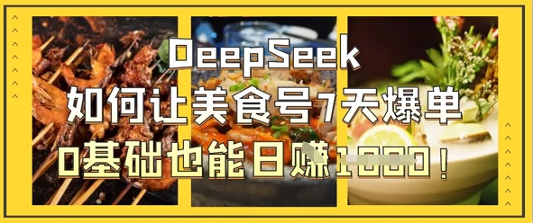 DeepSeek如何让美食号7天爆单，0基础也能日入1k-豪合科技站