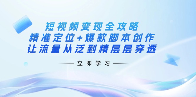 （14159期）短视频变现全攻略：精准定位+爆款脚本创作，让流量从泛到精层层穿透-豪合科技站