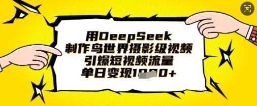 用DeepSeek制作鸟世界摄影级视频，引爆短视频流量，单日变现1k-豪合科技站