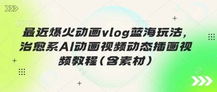 最近爆火动画vlog蓝海玩法，治愈系AI动画视频动态插画视频教程(含素材)-豪合科技站