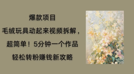 毛绒玩具动起来项目拆解，三四分钟一个作品，轻松转粉挣钱新玩法-豪合科技站