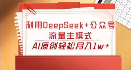 利用DeepSeek+公众号流量主模式,AI原创轻松月入1w+-豪合科技站