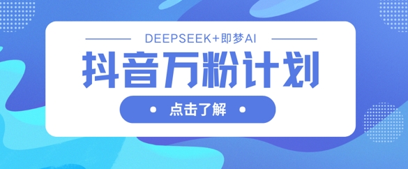 抖音万粉计划，利用DeepSeek+即梦AI生成视频，快速涨到万粉-豪合科技站