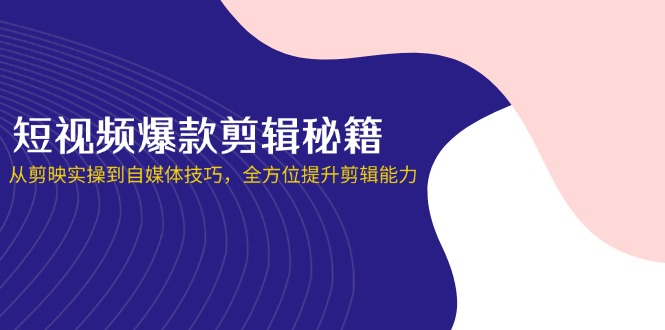 （14244期）短视频爆款剪辑秘籍，从剪映实操到自媒体技巧，全方位提升剪辑能力-豪合科技站