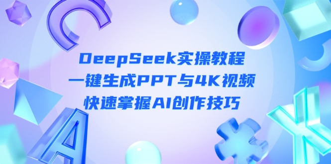 （14300期）DeepSeek入门实操教程：一键生成PPT与4K视频，快速掌握AI创作技巧-豪合科技站