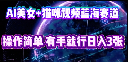 AI美女+猫咪视频蓝海赛道，操作简单，有手就行日入3张-豪合科技站