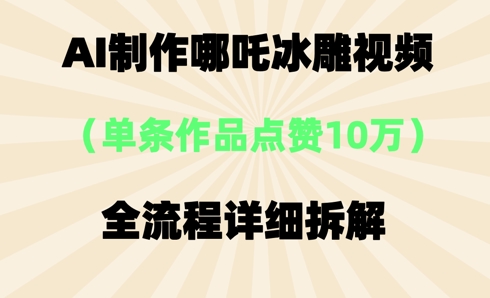 AI哪吒冰雕视频，单条视频点赞10W+，全流程详细拆解-豪合科技站