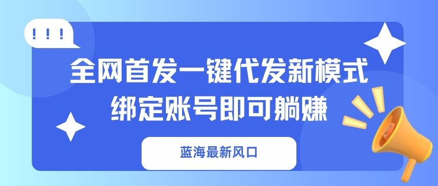 (14183期)蓝海最新风口,全网首发一键代发新模式!绑定账号即可躺赚-豪合科技站
