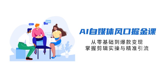 （14329期）AI自媒体风口掘金课，从零基础到爆款变现，掌握剪辑实操与精准引流-豪合科技站