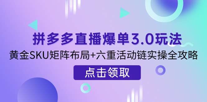 （14192期）拼多多直播爆单3.0玩法解析，黄金SKU矩阵布局+六重活动链实操全攻略-豪合科技站