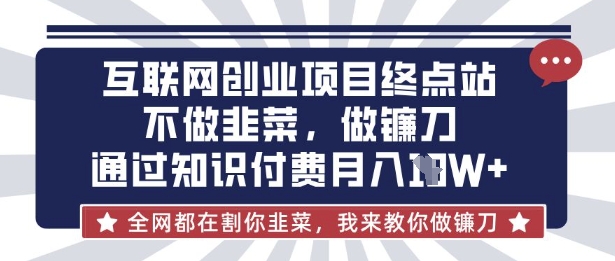互联网创业尽头-不做韭菜，做镰刀，通过知识付费月入10个【揭秘】-豪合科技站