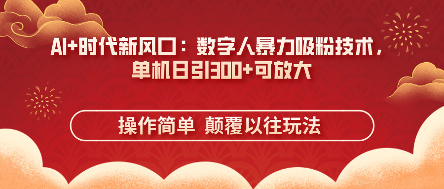 (14304期)AI+时代新风口:数字人暴力吸粉技术,单机日引300+可放大 操作简单 颠...-豪合科技站