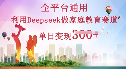 利用Deepseek做家庭教育赛道条条爆款单日变现3张-豪合科技站