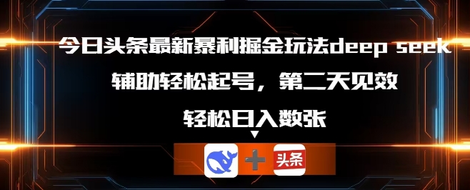今日头条最新暴利掘金玩法deepseek，辅助轻松矩阵当天起号，第二天见收益，轻松日入数张-豪合科技站