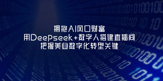 （14299期）拥抱AI风口财富：用Deepseek+数字人搭建直播间，把握美业数字化转型关键-豪合科技站