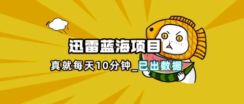 迅雷浏览器项目_真就每天忙活10分钟，完整拆解+热点把控(超详细拆解教程)-豪合科技站