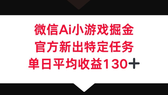 微信AI小游戏掘金，官方新出特定任务，单日平均收益130+-豪合科技站