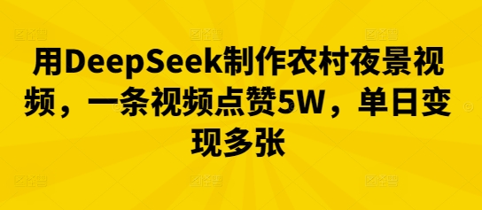用DeepSeek制作农村夜景视频，一条视频点赞5W，单日变现多张-豪合科技站