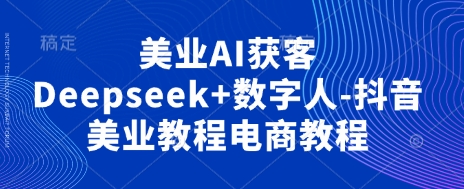 美业AI获客Deepseek+数字人-抖音美业教程电商教程-豪合科技站
