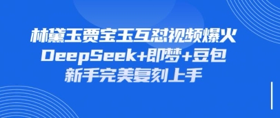 持续爆火的林黛玉贾宝玉互怼视频，比爽文还好看，利用DeepSeek+即梦+豆包就可以完美复刻-豪合科技站