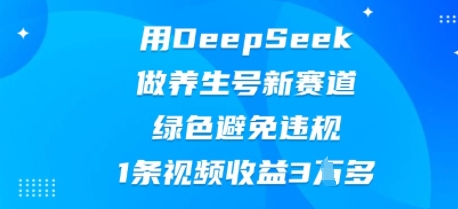 用DeepSeek做养生号新赛道，绿色避免违规，1条视频收益3W多-豪合科技站