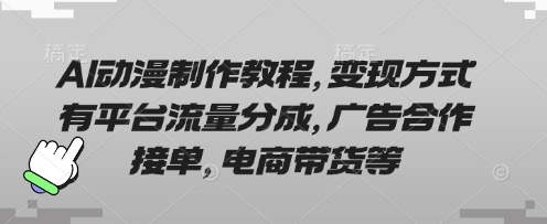 AI动漫制作教程，变现方式有平台流量分成，广告合作接单，电商带货等-豪合科技站