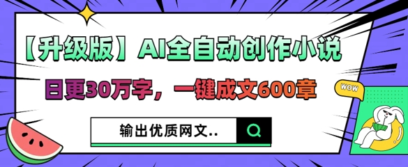 【升级版】AI全自动创作小说,日更30万字,一键成文600章-豪合科技站