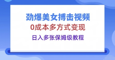 劲爆美女搏击视频，0成本多方式变现，日入多张保姆级教程-豪合科技站