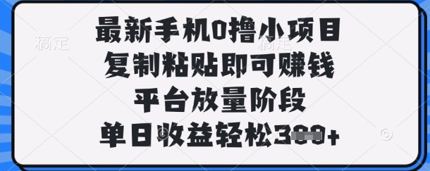 最新手机0撸小项目，复制粘贴即可挣钱，平台放量阶段，单日收益轻松3张+【揭秘】-豪合科技站