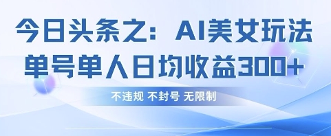 今日头条之AI美女玩法单号单人日均收益3张+，不违规 不封号 无限制-豪合科技站