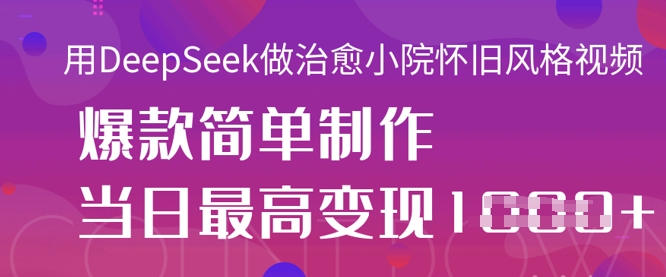 用DeepSeek做治愈小院怀旧风格视频，爆款轻松制作，当日最高变现1k-豪合科技站