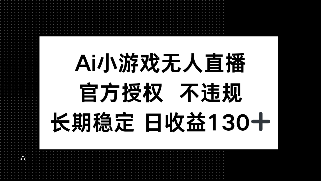 （14260期）AI小游戏无人直播，官方授权 不违规，单日平均收益130+-豪合科技站