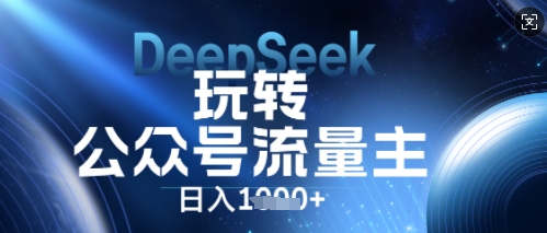 DeepSeek玩转公众号流量主，日入数张，每天几分钟，操作简单零门槛-豪合科技站