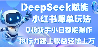 DeepSeek赋能小红书爆单玩法0粉新手小白都能操作,执行力跟上收益轻松上W,懒人勿做-豪合科技站