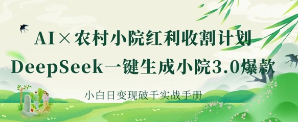 AI+农村小院红利收割：DeepSeek一键生成小院3.0爆款，小白日变现破千实战手册-豪合科技站