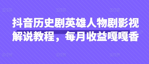 抖音历史剧英雄人物剧影视解说教程，每月收益嘎嘎香-豪合科技站