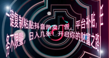 一键复制粘贴抖音热卖广告，平台补贴，任务不限量，日入几张，开启你的财富之路!-豪合科技站