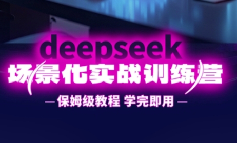 DeepSeek场景化实战训练营，保姆级教程，学完即用，手把手教你用DeepSeek提升效率-豪合科技站